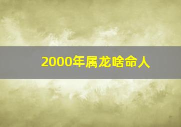 2000年属龙啥命人