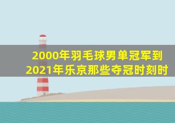 2000年羽毛球男单冠军到2021年乐京那些夺冠时刻时