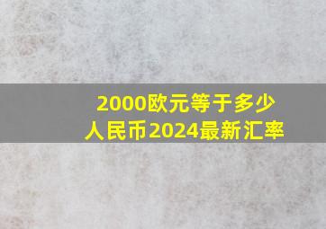 2000欧元等于多少人民币2024最新汇率