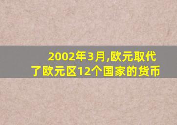 2002年3月,欧元取代了欧元区12个国家的货币