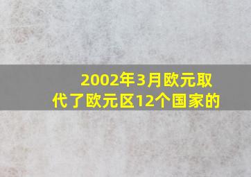 2002年3月欧元取代了欧元区12个国家的