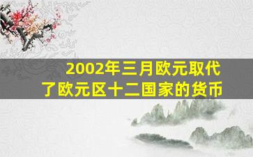 2002年三月欧元取代了欧元区十二国家的货币