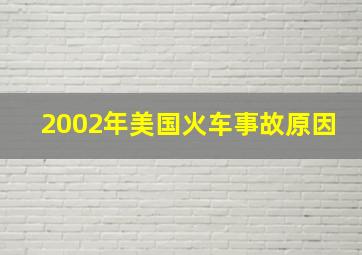 2002年美国火车事故原因