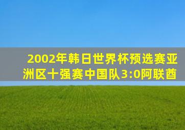 2002年韩日世界杯预选赛亚洲区十强赛中国队3:0阿联酋