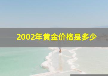 2002年黄金价格是多少