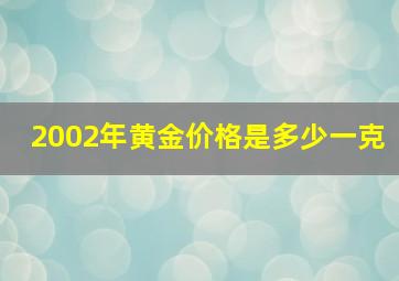 2002年黄金价格是多少一克