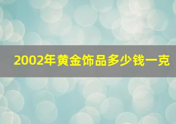 2002年黄金饰品多少钱一克