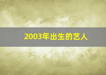 2003年出生的艺人