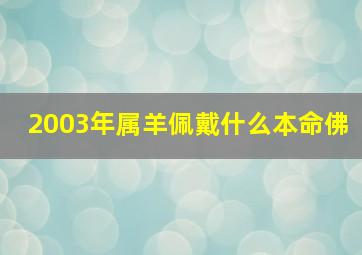 2003年属羊佩戴什么本命佛