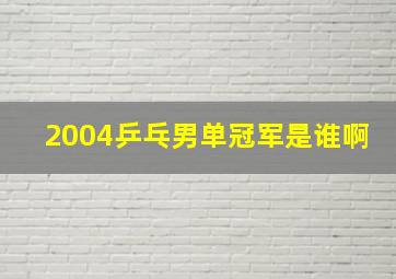 2004乒乓男单冠军是谁啊