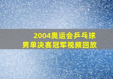 2004奥运会乒乓球男单决赛冠军视频回放