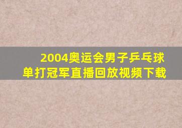 2004奥运会男子乒乓球单打冠军直播回放视频下载