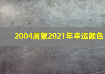 2004属猴2021年幸运颜色