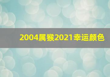 2004属猴2021幸运颜色