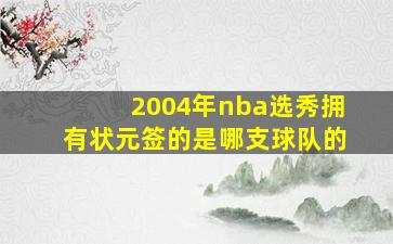 2004年nba选秀拥有状元签的是哪支球队的