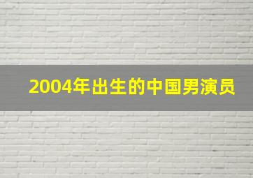 2004年出生的中国男演员