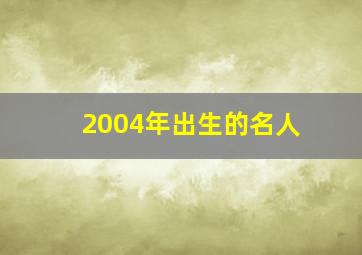 2004年出生的名人