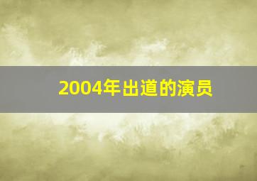 2004年出道的演员