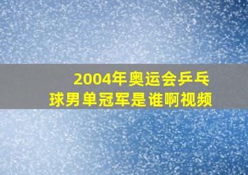 2004年奥运会乒乓球男单冠军是谁啊视频