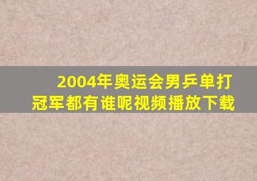 2004年奥运会男乒单打冠军都有谁呢视频播放下载