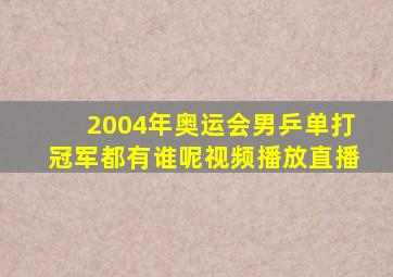 2004年奥运会男乒单打冠军都有谁呢视频播放直播