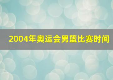 2004年奥运会男篮比赛时间