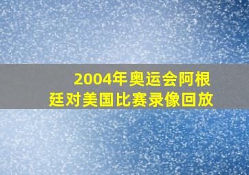 2004年奥运会阿根廷对美国比赛录像回放