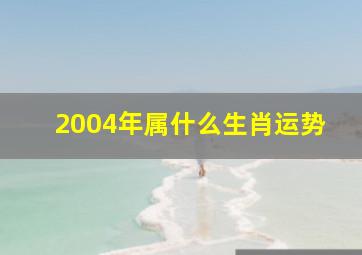 2004年属什么生肖运势