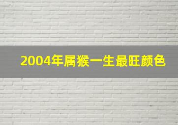 2004年属猴一生最旺颜色