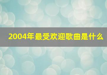 2004年最受欢迎歌曲是什么