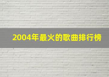 2004年最火的歌曲排行榜