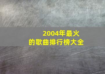 2004年最火的歌曲排行榜大全