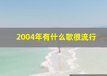 2004年有什么歌很流行