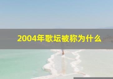 2004年歌坛被称为什么