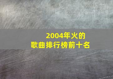 2004年火的歌曲排行榜前十名