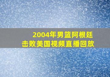 2004年男篮阿根廷击败美国视频直播回放