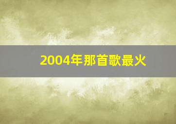 2004年那首歌最火