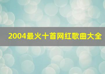 2004最火十首网红歌曲大全