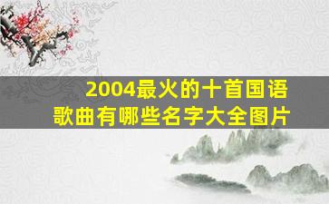 2004最火的十首国语歌曲有哪些名字大全图片