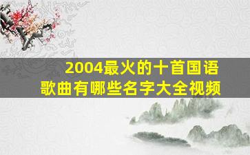 2004最火的十首国语歌曲有哪些名字大全视频