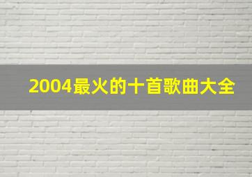 2004最火的十首歌曲大全