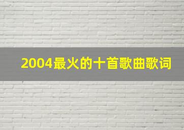 2004最火的十首歌曲歌词