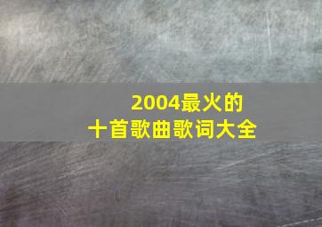 2004最火的十首歌曲歌词大全