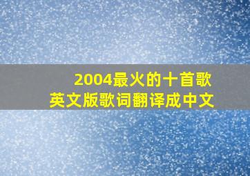 2004最火的十首歌英文版歌词翻译成中文