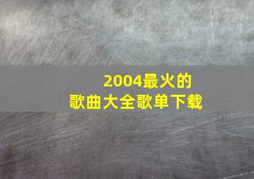 2004最火的歌曲大全歌单下载