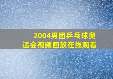 2004男团乒乓球奥运会视频回放在线观看