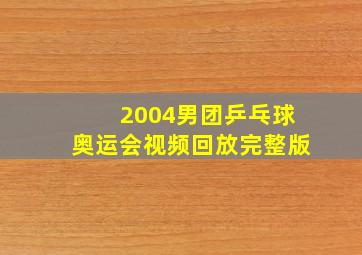 2004男团乒乓球奥运会视频回放完整版