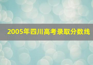 2005年四川高考录取分数线