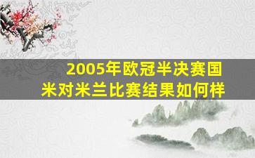 2005年欧冠半决赛国米对米兰比赛结果如何样