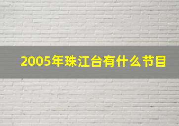 2005年珠江台有什么节目